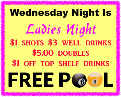 Wednesday Night Is Ladies Night $1 shots $3 well drinks $5.00 doubles $1 off top shelf drinks